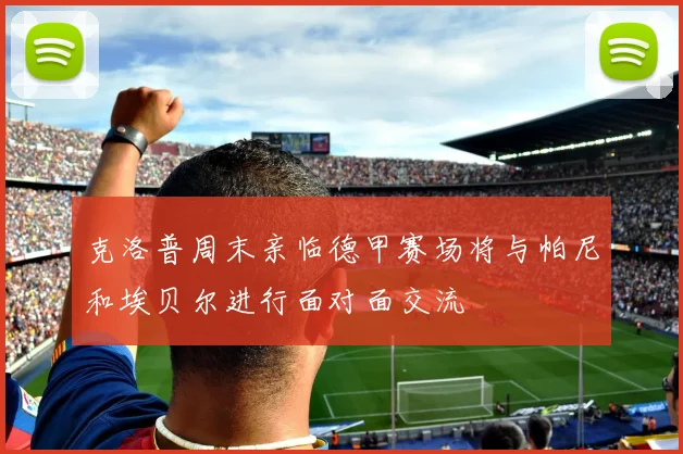 克洛普周末亲临德甲赛场将与帕尼和埃贝尔进行面对面交流